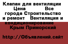 Клапан для вентиляции › Цена ­ 5 000 - Все города Строительство и ремонт » Вентиляция и кондиционирование   . Крым,Приморский